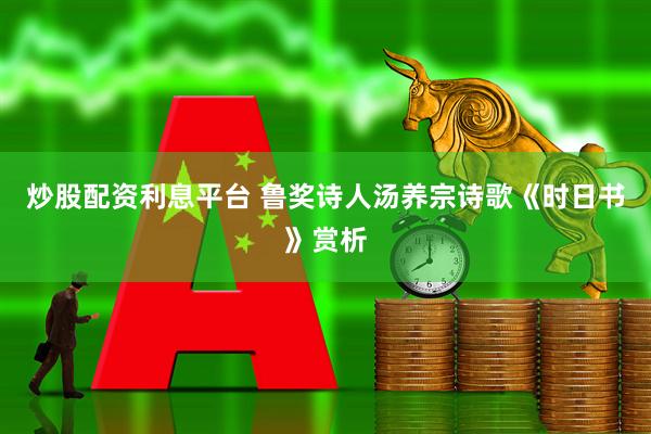 炒股配资利息平台 鲁奖诗人汤养宗诗歌《时日书》赏析