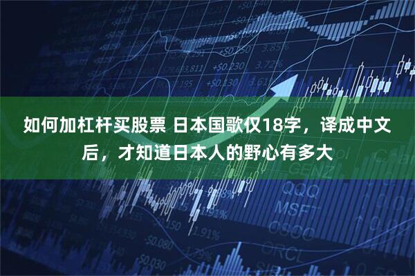 如何加杠杆买股票 日本国歌仅18字，译成中文后，才知道日本人的野心有多大