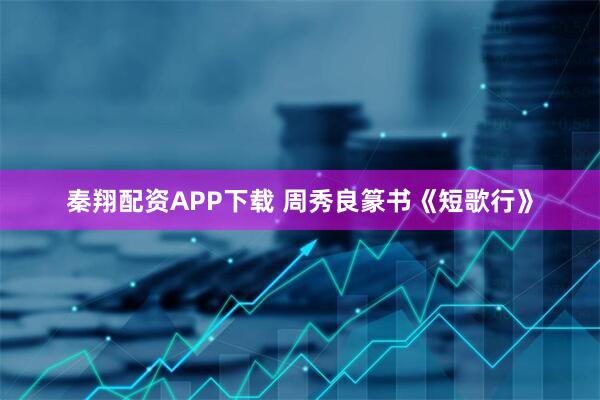 秦翔配资APP下载 周秀良篆书《短歌行》