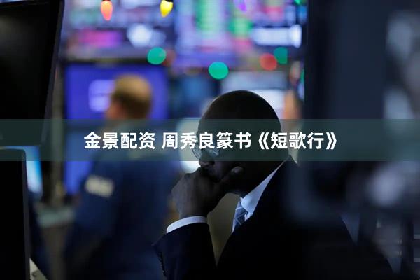 金景配资 周秀良篆书《短歌行》