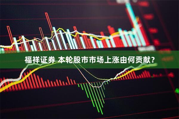 福祥证券 本轮股市市场上涨由何贡献？