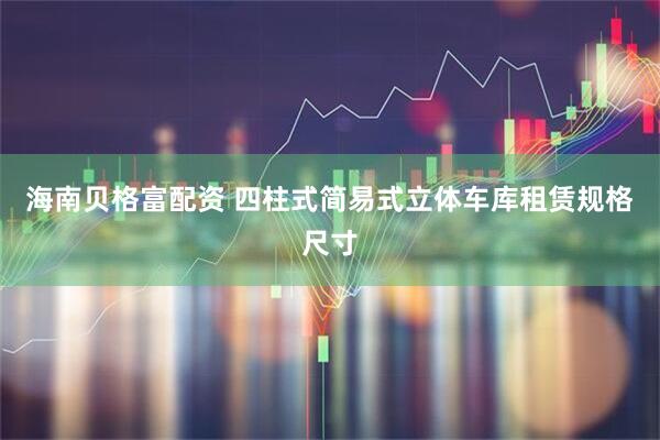 海南贝格富配资 四柱式简易式立体车库租赁规格尺寸