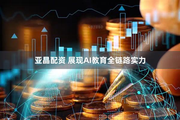 亚晶配资 展现AI教育全链路实力