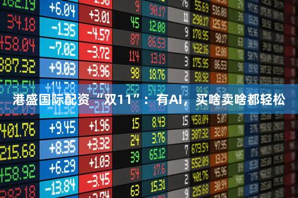 港盛国际配资 “双11”：有AI，买啥卖啥都轻松