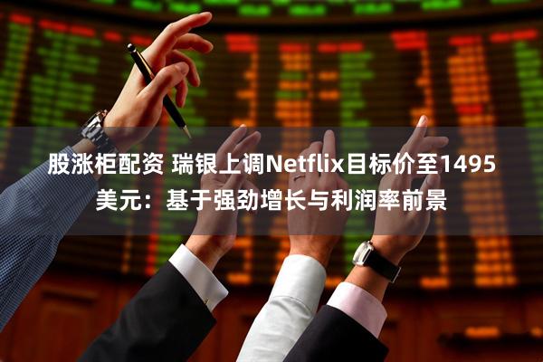 股涨柜配资 瑞银上调Netflix目标价至1495美元：基于强劲增长与利润率前景